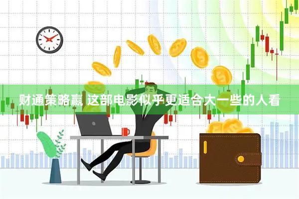 财通策略嬴 这部电影似乎更适合大一些的人看