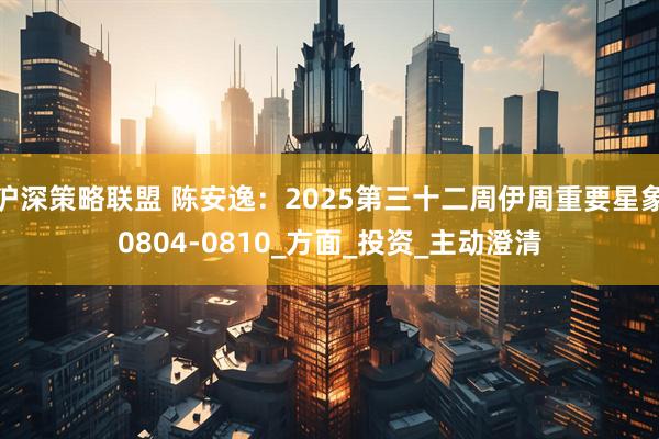 沪深策略联盟 陈安逸：2025第三十二周伊周重要星象0804-0810_方面_投资_主动澄清