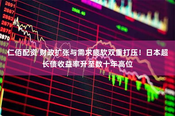 仁佰配资 财政扩张与需求疲软双重打压！日本超长债收益率升至数十年高位