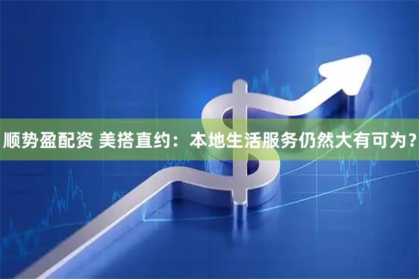 顺势盈配资 美搭直约：本地生活服务仍然大有可为？