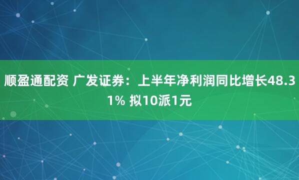 顺盈通配资 广发证券：上半年净利润同比增长48.31% 拟10派1元