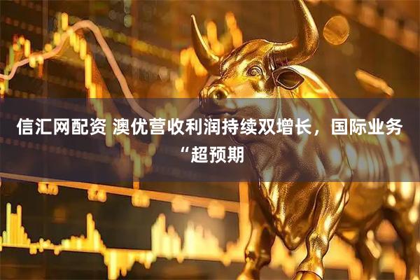 信汇网配资 澳优营收利润持续双增长，国际业务“超预期
