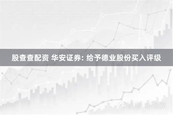 股查查配资 华安证券: 给予德业股份买入评级