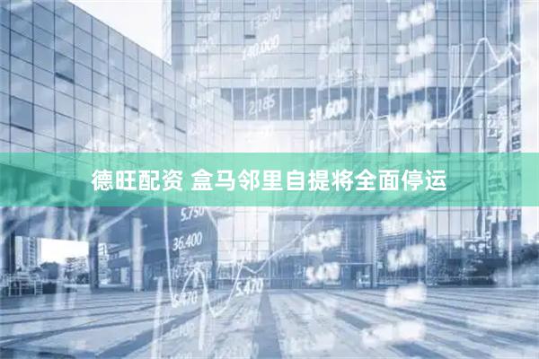 德旺配资 盒马邻里自提将全面停运