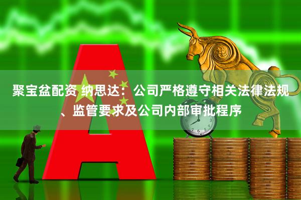 聚宝盆配资 纳思达：公司严格遵守相关法律法规、监管要求及公司内部审批程序