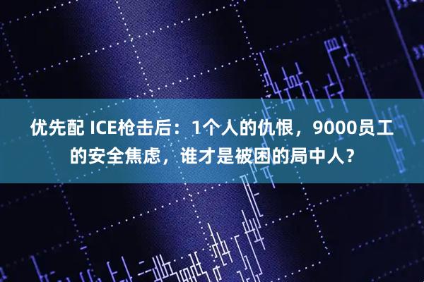 优先配 ICE枪击后：1个人的仇恨，9000员工的安全焦虑，谁才是被困的局中人？